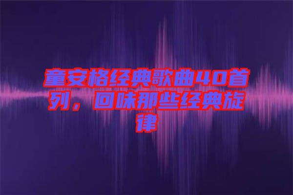 童安格經(jīng)典歌曲40首列，回味那些經(jīng)典旋律
