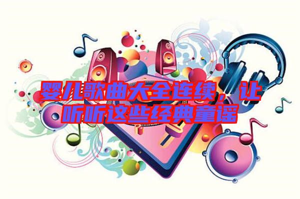 嬰兒歌曲大全連續(xù)，讓聽聽這些經(jīng)典童謠