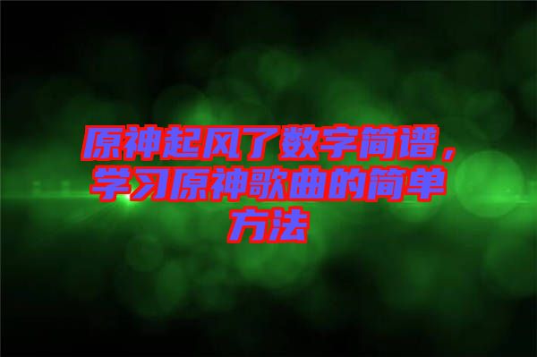 原神起風(fēng)了數(shù)字簡(jiǎn)譜，學(xué)習(xí)原神歌曲的簡(jiǎn)單方法
