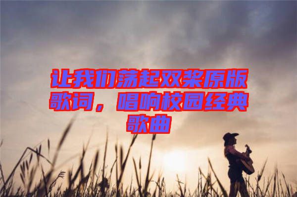 讓我們蕩起雙槳原版歌詞，唱響校園經典歌曲
