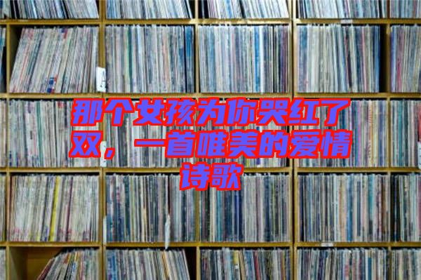 那個(gè)女孩為你哭紅了雙，一首唯美的愛(ài)情詩(shī)歌