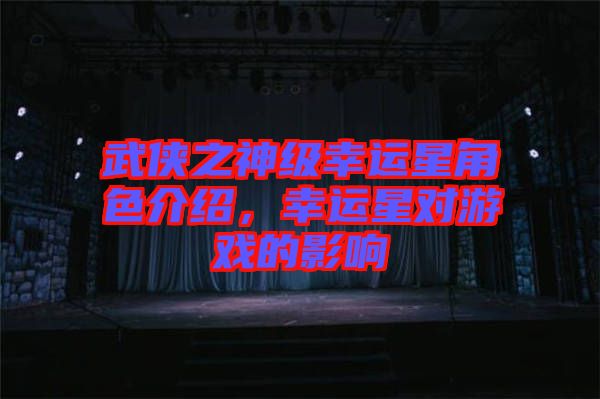 武俠之神級(jí)幸運(yùn)星角色介紹，幸運(yùn)星對(duì)游戲的影響