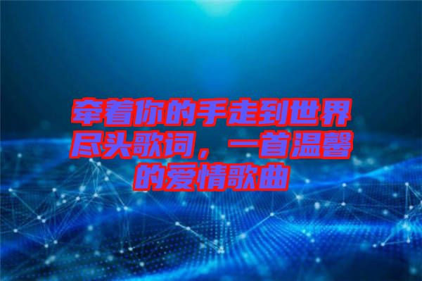 牽著你的手走到世界盡頭歌詞，一首溫馨的愛情歌曲