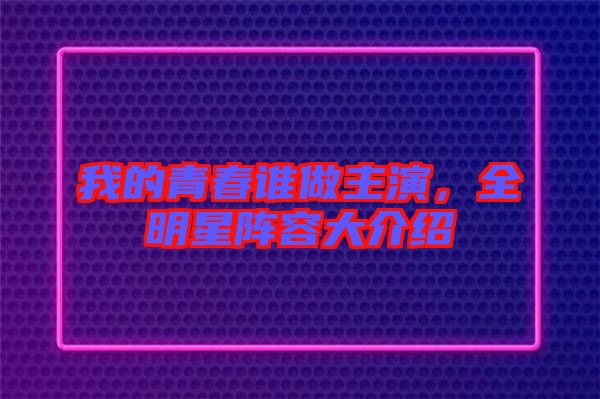 我的青春誰(shuí)做主演，全明星陣容大介紹