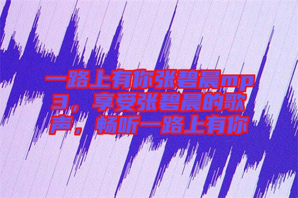一路上有你張碧晨mp3，享受張碧晨的歌聲，暢聽一路上有你
