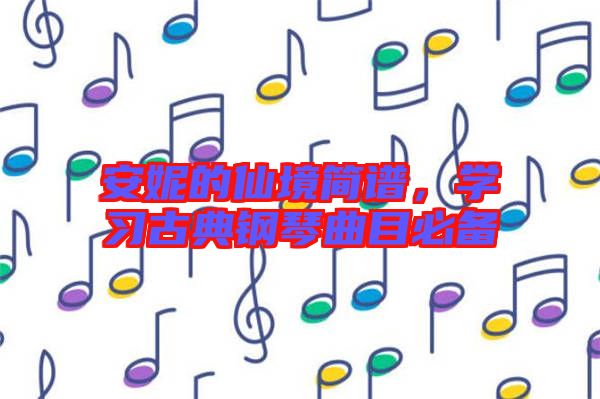 安妮的仙境簡譜，學(xué)習(xí)古典鋼琴曲目必備