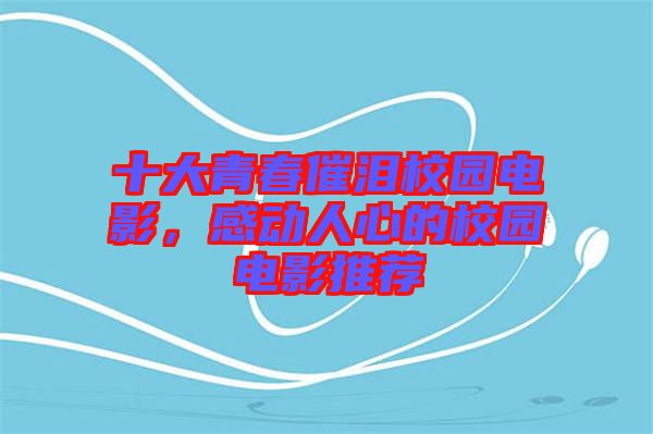 十大青春催淚校園電影，感動(dòng)人心的校園電影推薦