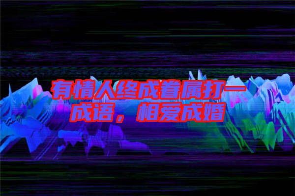 有情人終成眷屬打一成語，相愛成婚
