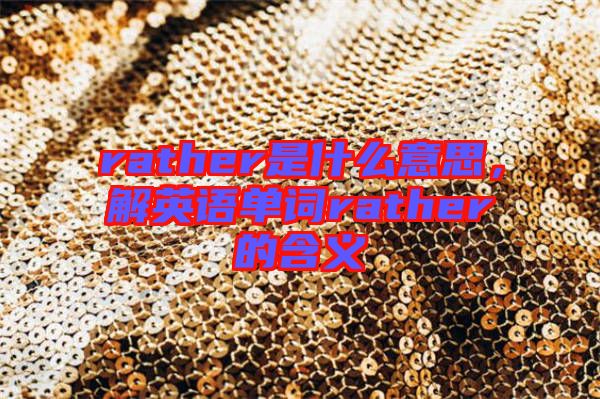 rather是什么意思，解英語單詞rather的含義