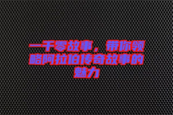 一千零故事，帶你領略阿拉伯傳奇故事的魅力