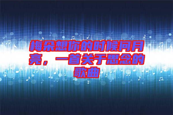 梅朵想你的時(shí)候問月亮，一首關(guān)于思念的歌曲