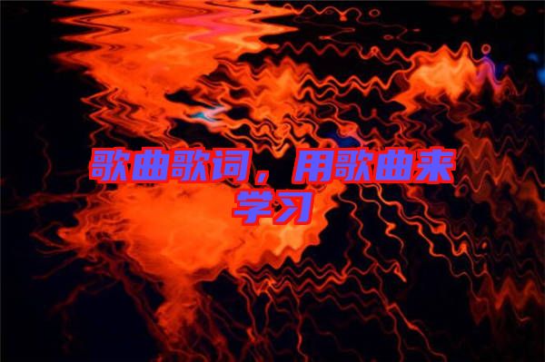 歌曲歌詞，用歌曲來學(xué)習(xí)