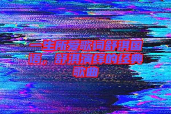 一生所愛歌詞舒淇國語，舒淇演繹的經(jīng)典歌曲