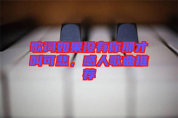 歌詞如果沒(méi)有你那才叫可悲，感人歌曲推薦