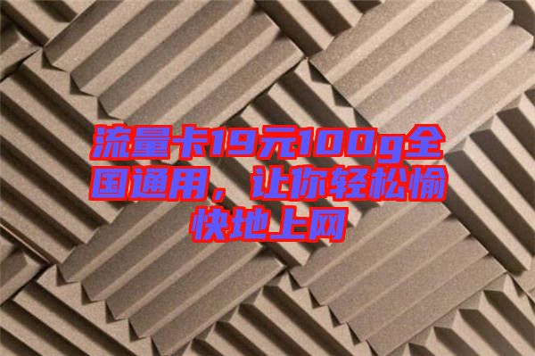 流量卡19元100g全國通用，讓你輕松愉快地上網(wǎng)