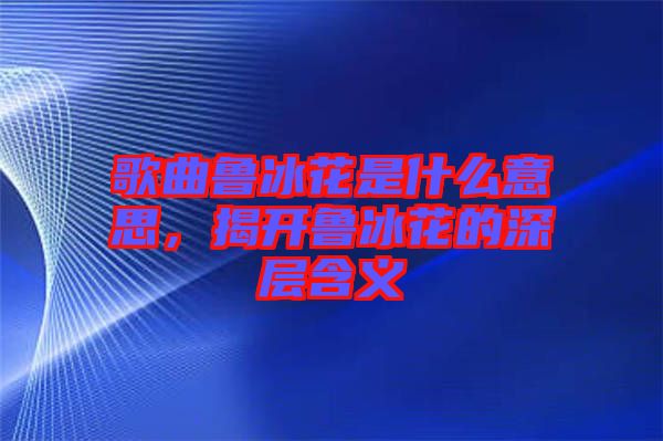 歌曲魯冰花是什么意思，揭開魯冰花的深層含義