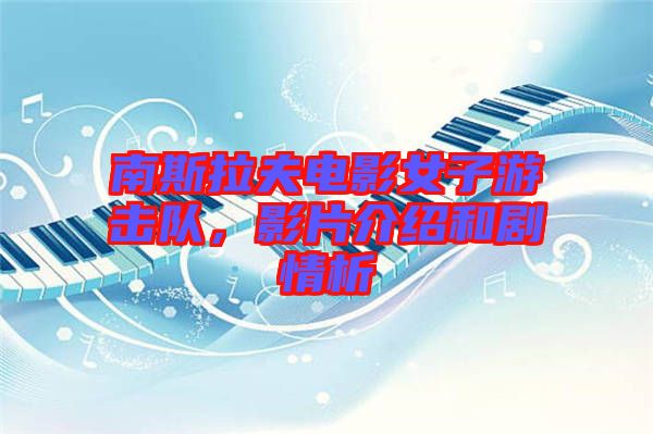 南斯拉夫電影女子游擊隊，影片介紹和劇情析