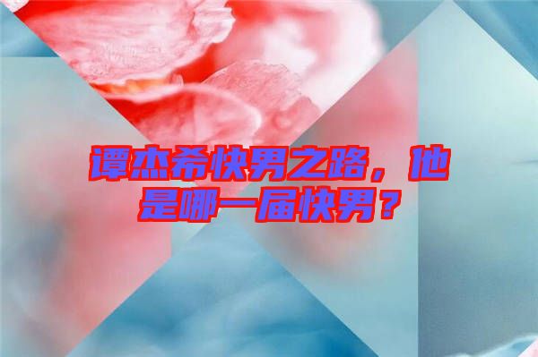 譚杰?？炷兄?，他是哪一屆快男？