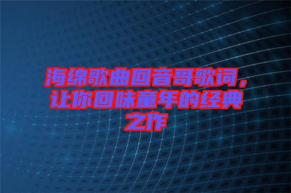 海綿歌曲回音哥歌詞，讓你回味童年的經(jīng)典之作