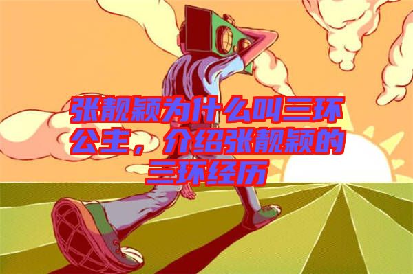 張靚穎為什么叫三環(huán)公主，介紹張靚穎的三環(huán)經(jīng)歷