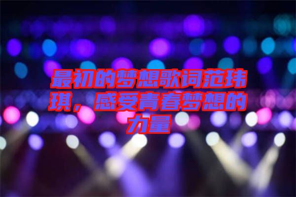 最初的夢(mèng)想歌詞范瑋琪，感受青春夢(mèng)想的力量