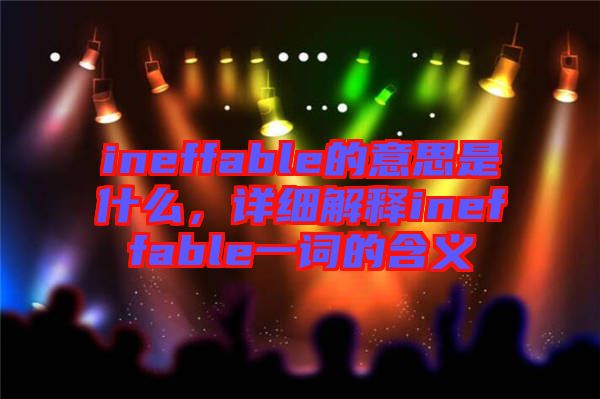ineffable的意思是什么，詳細(xì)解釋ineffable一詞的含義