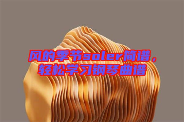 風(fēng)的季節(jié)soler簡譜，輕松學(xué)習(xí)鋼琴曲譜