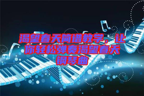 渴望春天簡譜教學，讓你輕松彈奏渴望春天鋼琴曲