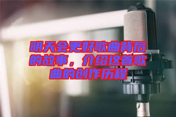 明天會更好歌曲背后的故事，介紹這首歌曲的創(chuàng)作歷程