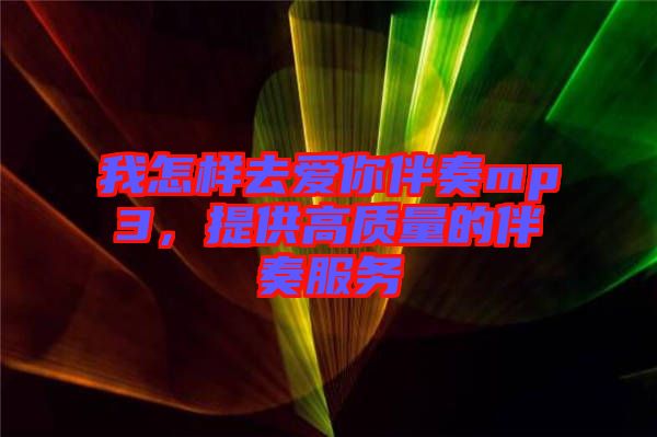 我怎樣去愛(ài)你伴奏mp3，提供高質(zhì)量的伴奏服務(wù)