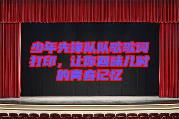 少年先鋒隊(duì)隊(duì)歌歌詞打印，讓你回味兒時(shí)的青春記憶