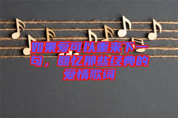 如果愛可以重來下一句，回憶那些經(jīng)典的愛情歌詞