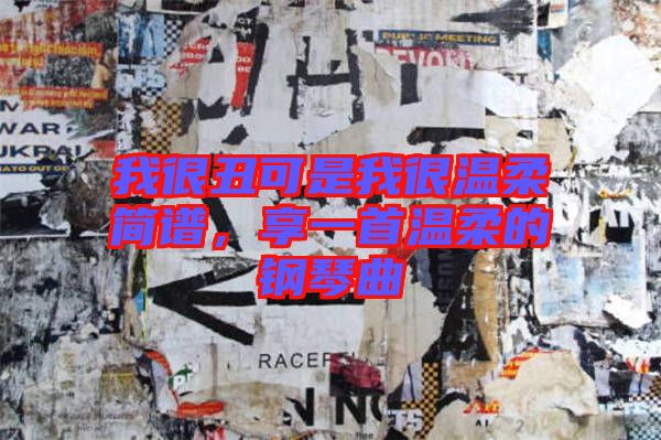 我很丑可是我很溫柔簡(jiǎn)譜，享一首溫柔的鋼琴曲