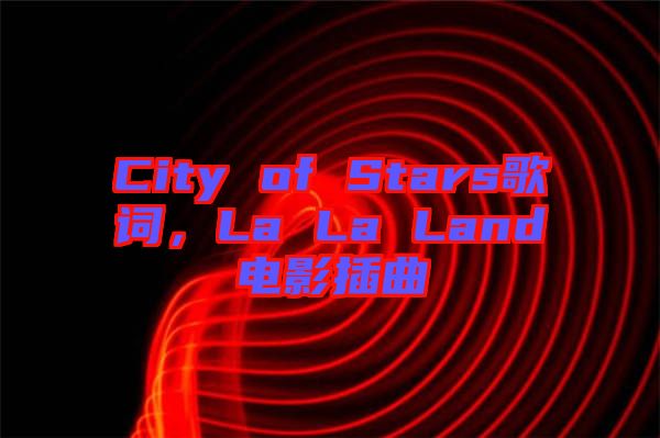 City of Stars歌詞，La La Land電影插曲