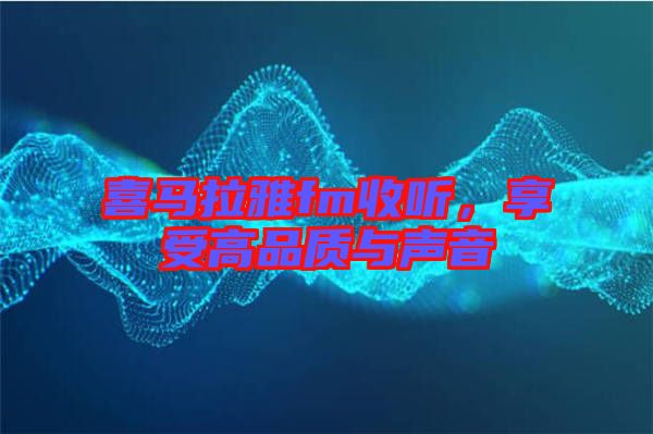 喜馬拉雅fm收聽，享受高品質(zhì)與聲音