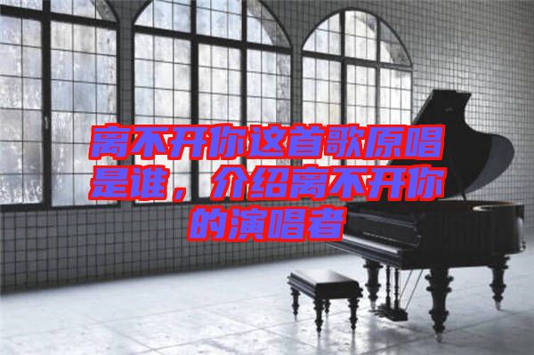 離不開你這首歌原唱是誰，介紹離不開你的演唱者