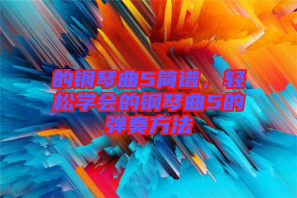 的鋼琴曲5簡(jiǎn)譜，輕松學(xué)會(huì)的鋼琴曲5的彈奏方法