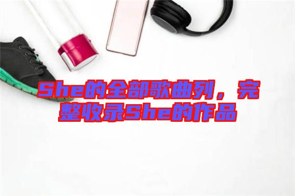 She的全部歌曲列，完整收錄She的作品