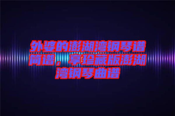 外婆的澎湖灣鋼琴譜簡譜，享珍藏版澎湖灣鋼琴曲譜