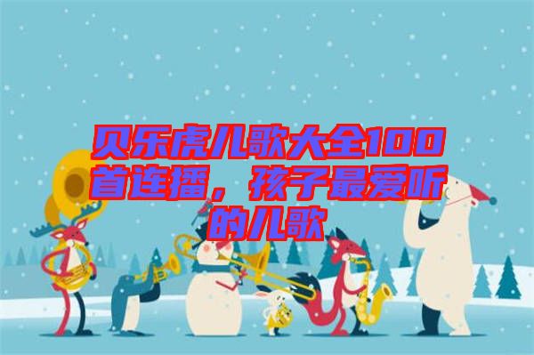 貝樂(lè)虎兒歌大全100首連播，孩子最愛(ài)聽(tīng)的兒歌