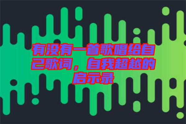 有沒有一首歌唱給自己歌詞，自我超越的啟示錄