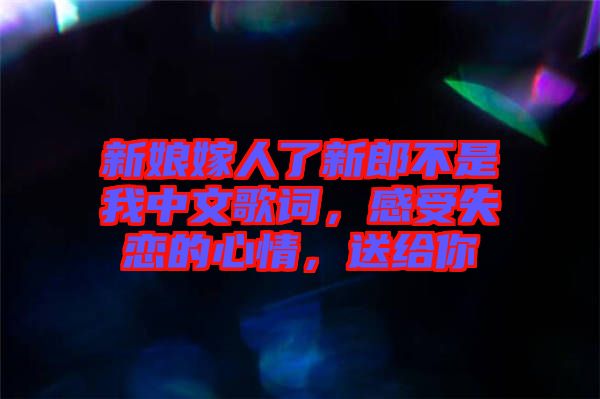 新娘嫁人了新郎不是我中文歌詞，感受失戀的心情，送給你