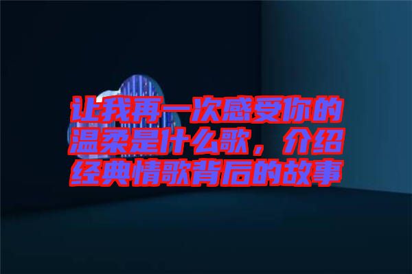 讓我再一次感受你的溫柔是什么歌，介紹經(jīng)典情歌背后的故事