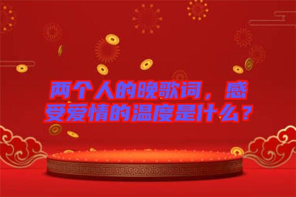 兩個人的晚歌詞，感受愛情的溫度是什么？