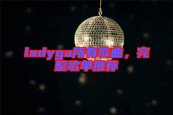 ladyga所有歌曲，完整歌單推薦