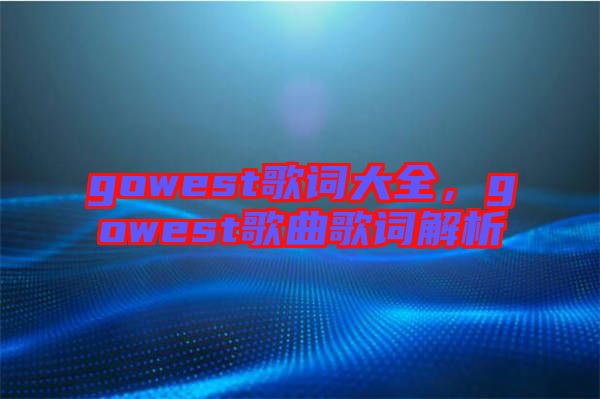 gowest歌詞大全，gowest歌曲歌詞解析