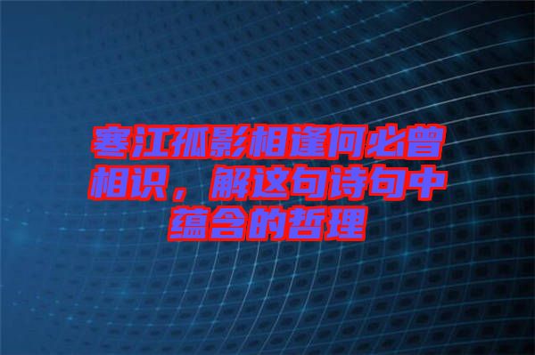 寒江孤影相逢何必曾相識(shí)，解這句詩(shī)句中蘊(yùn)含的哲理