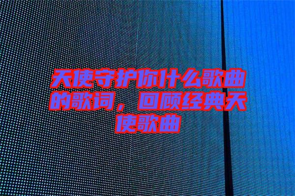 天使守護(hù)你什么歌曲的歌詞，回顧經(jīng)典天使歌曲
