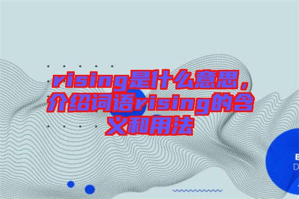 rising是什么意思，介紹詞語(yǔ)rising的含義和用法