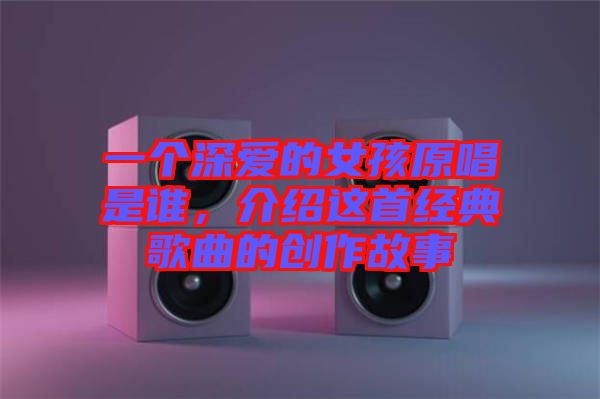 一個深愛的女孩原唱是誰，介紹這首經(jīng)典歌曲的創(chuàng)作故事